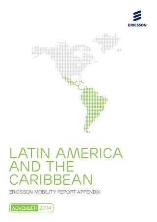 LATIN AMERICA 
AND THE 
CARIBBEAN 
ERICSSON MOBILITY REPORT APPENDIX 
NOVEMBER 2014 
 