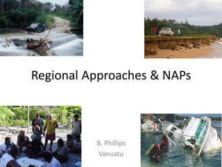 Regional Approaches & NAPs
B. Phillips
Vanuatu
 