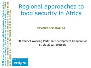Regional approaches to
 food security in Africa

              FRANCESCO RAMPA




EU Council Working Party on Development Cooperation
                5 July 2012, Brussels
 
