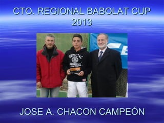 CTO. REGIONAL BABOLAT CUP
           2013




 JOSE A. CHACON CAMPEÓN
 