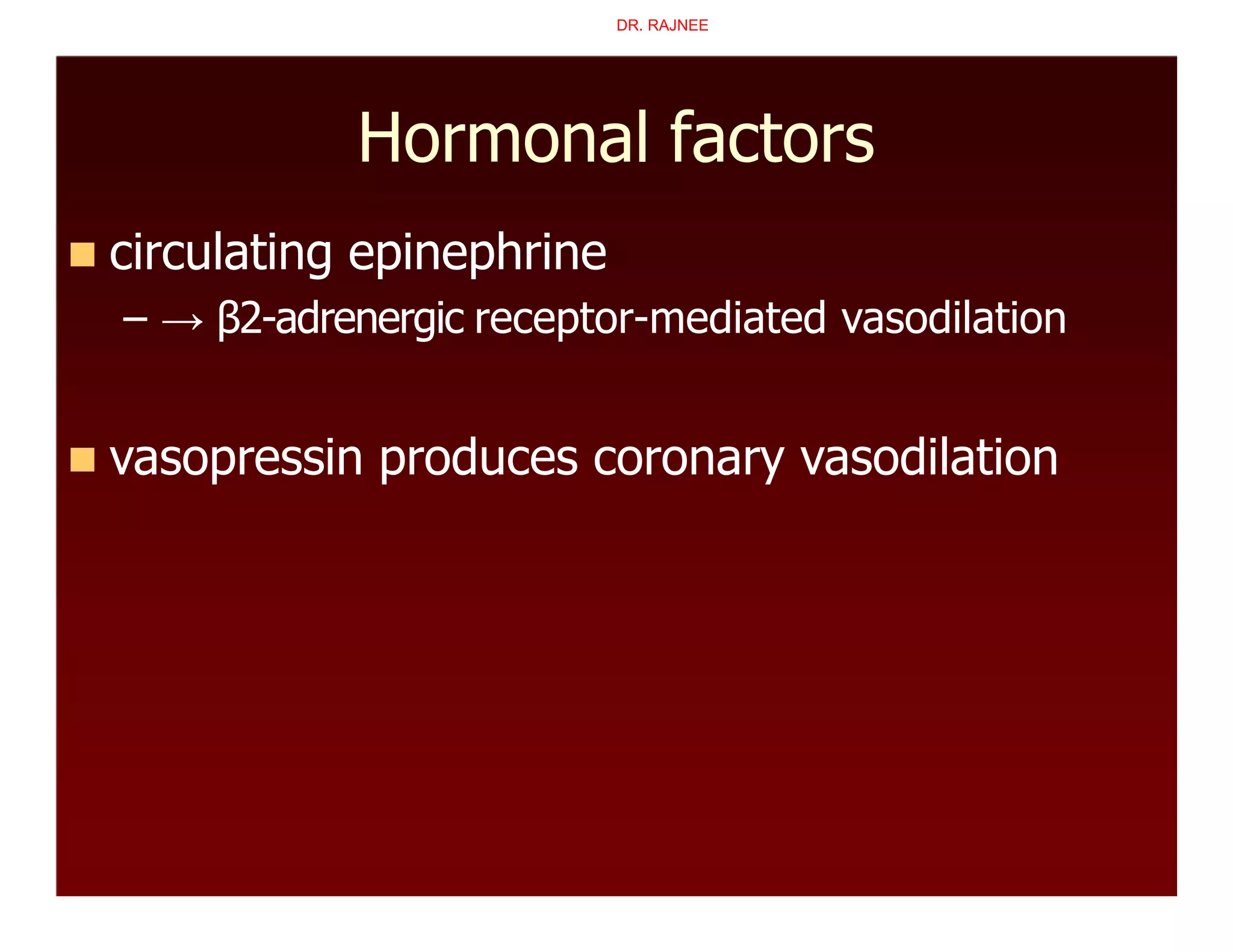 Hormonal factors
 circulating epinephrine
– → β2-adrenergic receptor-mediated vasodilation
 vasopressin produces coronary vasodilation
DR. RAJNEE
 