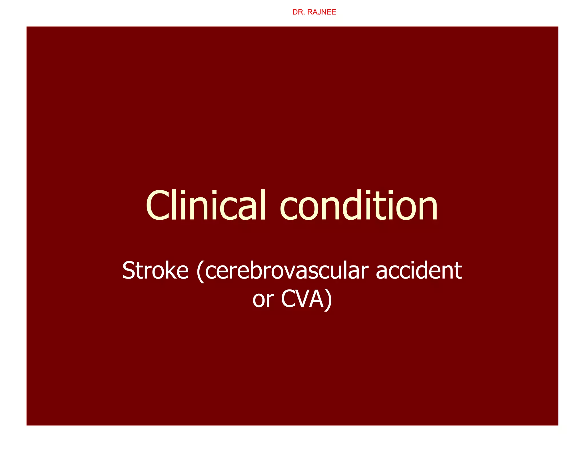Clinical condition
Stroke (cerebrovascular accident
or CVA)
DR. RAJNEE
 
