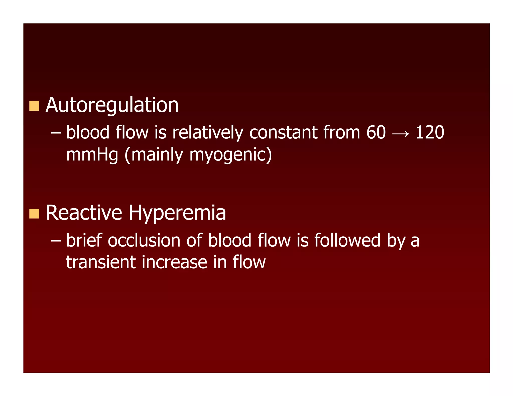  Autoregulation
– blood flow is relatively constant from 60 → 120
mmHg (mainly myogenic)
 Reactive Hyperemia
– brief occlusion of blood flow is followed by a
transient increase in flow
 