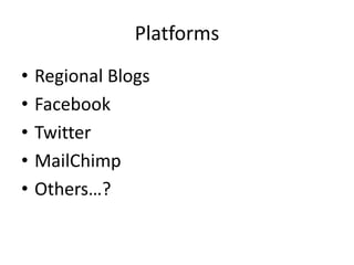 Platforms
• Regional Blogs
• Facebook
• Twitter
• MailChimp
• Others…?
 