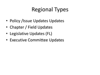 Regional Types
• Policy /Issue Updates Updates
• Chapter / Field Updates
• Legislative Updates (FL)
• Executive Committee Updates
 