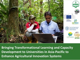 Bringing Transformational Learning and Capacity
Development to Universities in Asia-Pacific to
Enhance Agricultural Innovation Systems
 