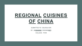 REGIONAL CUISINES
OF CHINA
SUBMITTED TO : BALRAJA SIR
BY : G.BHAVANI (16659806037)
COLLEGE : PIHM
 