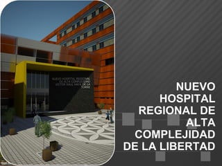 NUEVO
      HOSPITAL
  REGIONAL DE
          ALTA
 COMPLEJIDAD
DE LA LIBERTAD
 