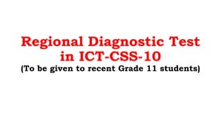 Regional Diagnostic Test
in ICT-CSS-10
(To be given to recent Grade 11 students)
 