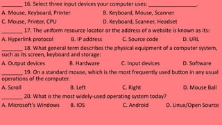 _______ 16. Select three input devices your computer uses: ________________.
A. Mouse, Keyboard, Printer B. Keyboard, Mous...