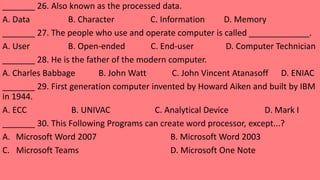 _______ 26. Also known as the processed data.
A. Data B. Character C. Information D. Memory
_______ 27. The people who use...