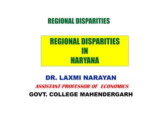REGIONAL DISPARITIES
REGIONAL DISPARITIES
ININ
HARYANA
DR. LAXMI NARAYAN
ASSISTANT PROFESSOR OF ECONOMICSASSISTANT PROFESSOR OF ECONOMICS
GOVT. COLLEGE MAHENDERGARH
 