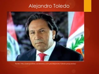 Alejandro Toledo
Fonte: http://peruposible.candidatos.com.pe/alejandro-toledo-propuestas/
 