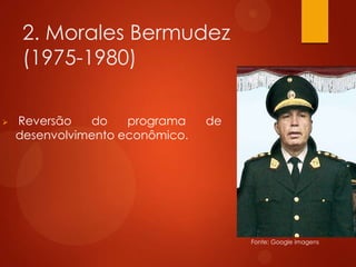 2. Morales Bermudez
(1975-1980)
 Reversão do programa de
desenvolvimento econômico.
Fonte: Google imagens
 
