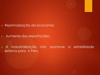  Reprimarização da economia;
 Aumento das exportações;
 A industrialização não promove a estabilidade
externa para o Peru.
 