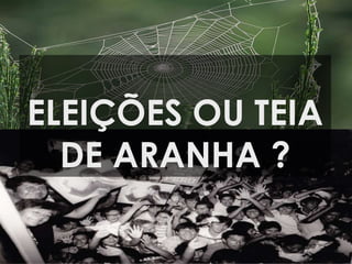 ELEIÇÕES OU TEIA
DE ARANHA ?
 