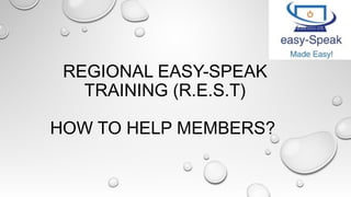 REGIONAL EASY-SPEAK
TRAINING (R.E.S.T)
HOW TO HELP MEMBERS?
 