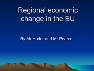 Regional economic change in the EU By Mr Horler and Mr Pearce  