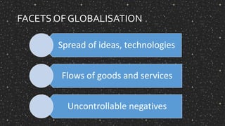 FACETS OF GLOBALISATION
Spread of ideas, technologies
Flows of goods and services
Uncontrollable negatives
 