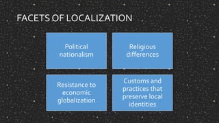 FACETS OF LOCALIZATION
Political
nationalism
Religious
differences
Resistance to
economic
globalization
Customs and
practices that
preserve local
identities
 