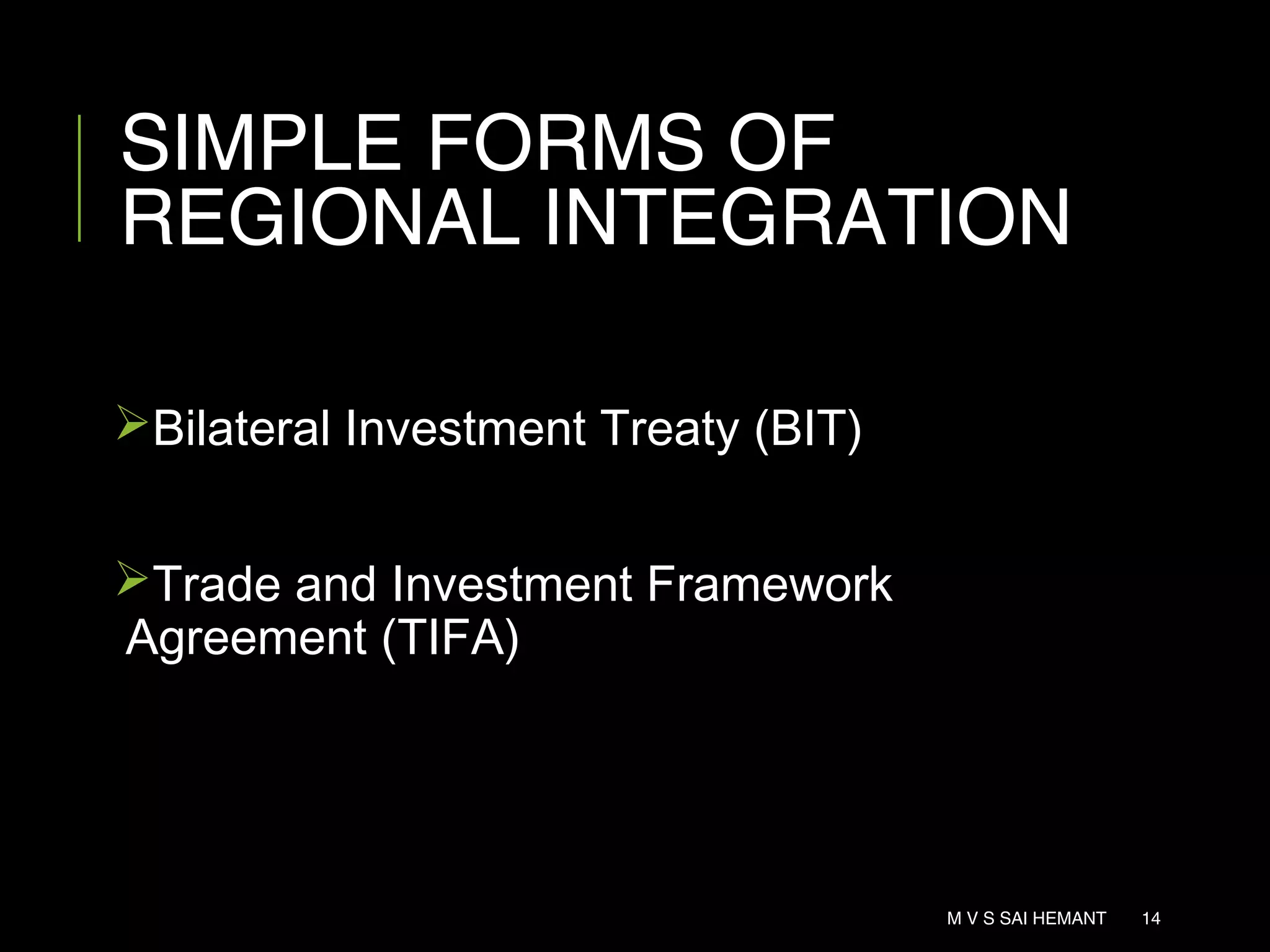 SIMPLE FORMS OF
REGIONAL INTEGRATION
Bilateral Investment Treaty (BIT)
Trade and Investment Framework
Agreement (TIFA)
M V S SAI HEMANT 14
 