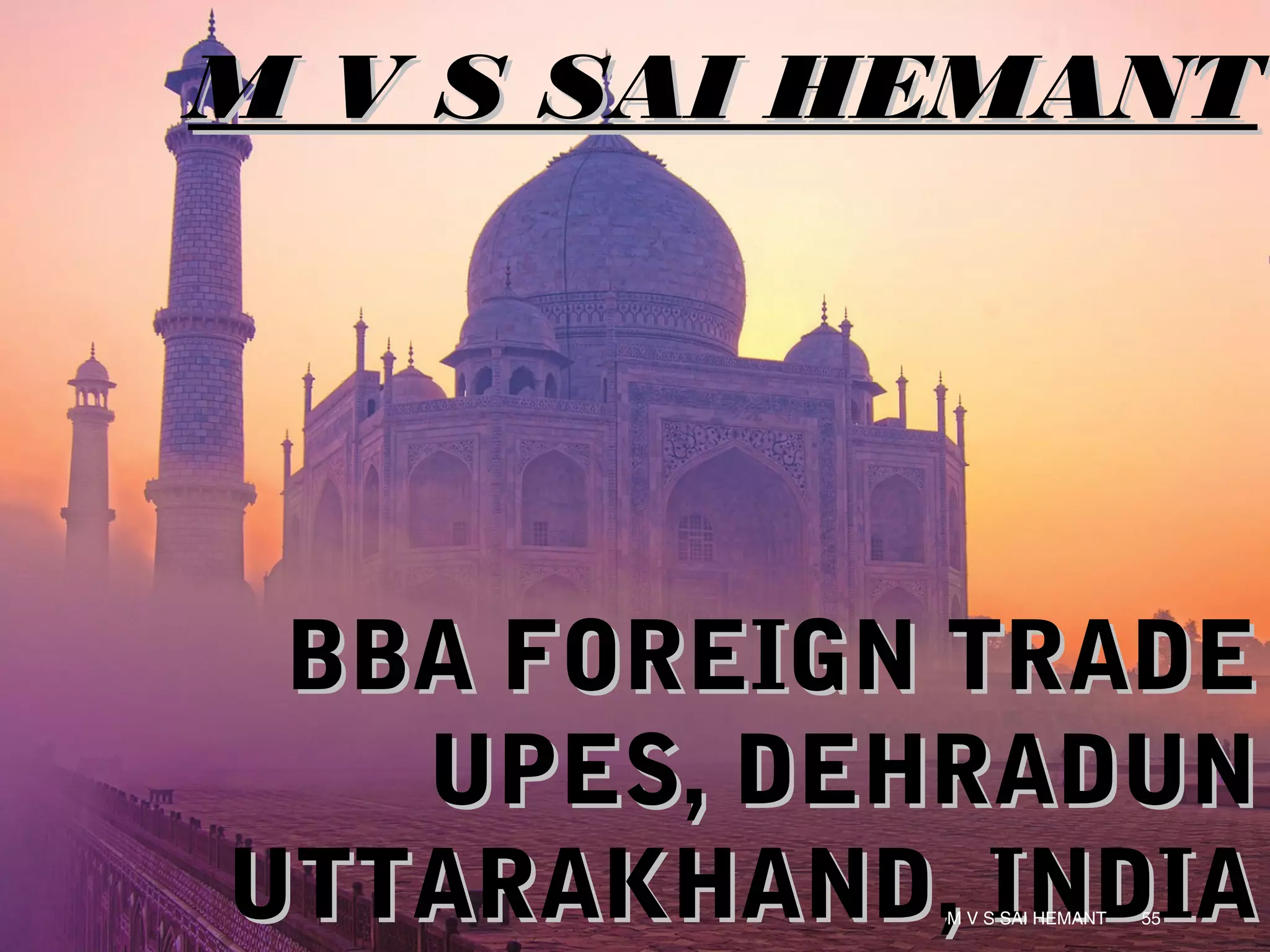 M V S SAI HEMANTM V S SAI HEMANT
BBA FOREIGN TRADEBBA FOREIGN TRADE
UPES, DEHRADUNUPES, DEHRADUN
UTTARAKHAND, INDIAUTTARAKHAND, INDIAM V S SAI HEMANT 55
 