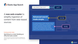 A new web crawler to
simplify ingestion of
content from web-based
sources
Coming up later today
Sprinting to a crawl: Building an
effective web crawler
Learn more about the technical demands of designing and
building a highly scalable web crawler for Elastic Enterprise
Search.
 