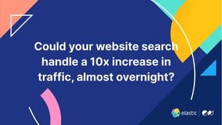61
Could your website search
handle a 10x increase in
traffic, almost overnight?
 