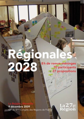 Régionales
2028
                              8 h de remue-méninges
                                       70 participants
                                    > 27 propositions




La Bo[a]te, Marseille
9 décembre 2009
Off du 5ème Congrès des Régions de France

                                                         I1I
 