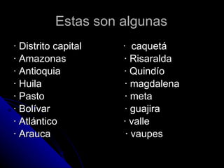 Estas son algunas · Distrito capital  ·  caquetá · Amazonas  · Risaralda · Antioquia  · Quindío · Huila  · magdalena · Pasto  · meta · Bolívar  · guajira · Atlántico  · valle · Arauca  · vaupes 