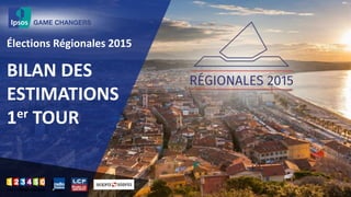 BILAN DES
ESTIMATIONS
1er TOUR
Élections Régionales 2015
 