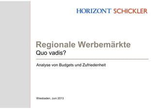 Regionale Werbemärkte
Analyse von Budgets und Zufriedenheit
Wiesbaden, Juni 2013
Quo vadis?
 