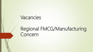 Vacancies
Regional FMCG/Manufacturing
Concern
 