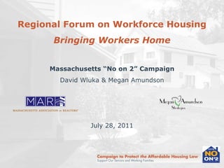 Regional Forum on Workforce Housing Bringing Workers Home Massachusetts “No on 2” Campaign David Wluka & Megan Amundson July 28, 2011 