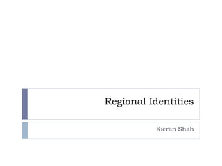 Regional Identities
Kieran Shah
 