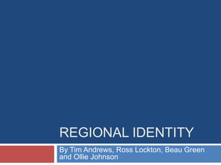 Regional Identity  By Tim Andrews, Ross Lockton, Beau Green and Ollie Johnson 