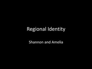 Regional Identity
Shannon and Amelia
 