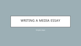 WRITING A MEDIA ESSAY
Simple steps
 