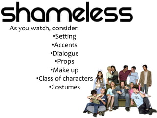 As you watch, consider:
•Setting
•Accents
•Dialogue
•Props
•Make up
•Class of characters
•Costumes
 