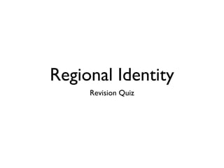 Regional Identity
Revision Quiz
 
