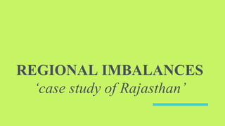 REGIONAL IMBALANCES
‘case study of Rajasthan’
 