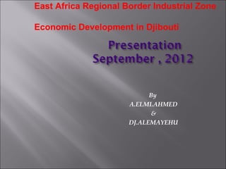 By
A.ELMI.AHMED
&
DJ.ALEMAYEHU
East Africa Regional Border Industrial Zone
Economic Development in Djibouti
 