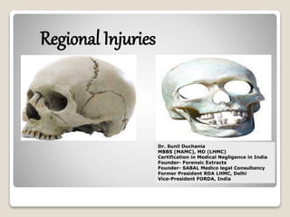 Regional Injuries
Dr. Sunil Duchania
MBBS (MAMC), MD (LHMC)
Certification in Medical Negligence in India
Founder- Forensic Extracts
Founder- SABAL Medico legal Consultancy
Former President RDA LHMC, Delhi
Vice-President FORDA, India
 