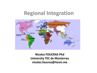 Regional Integration
Nicolas FOUCRAS Phd
University TEC de Monterrey
nicolas.foucras@itesm.mx
 