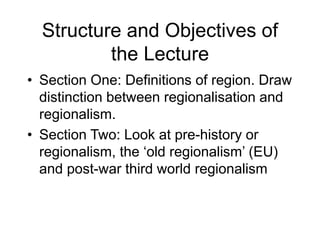 Structure and Objectives of
the Lecture
• Section One: Definitions of region. Draw
distinction between regionalisation and...