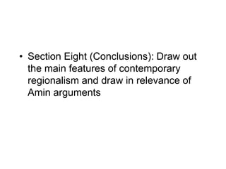 • Section Eight (Conclusions): Draw out
the main features of contemporary
regionalism and draw in relevance of
Amin argume...