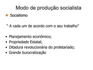 Modo de produção socialista
    Socialismo

“ A cada um de acordo com o seu trabalho”

•   Planejamento econômico;
•   Propriedade Estatal;
•   Ditadura revolucionária do proletariado;
•   Grande burocratização
 