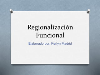 Regionalización
Funcional
Elaborado por: Kerlyn Madrid
 