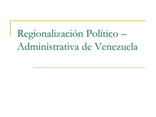 Regionalización Político – Administrativa de Venezuela 
