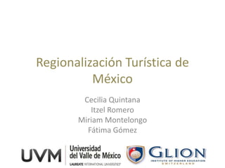 Regionalización Turística de
          México
        Cecilia Quintana
          Itzel Romero
       Miriam Montelongo
         Fátima Gómez
 